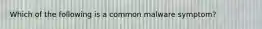 Which of the following is a common malware symptom?