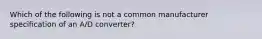 Which of the following is not a common manufacturer specification of an A/D converter?