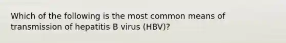 Which of the following is the most common means of transmission of hepatitis B virus (HBV)?