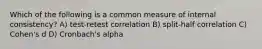 Which of the following is a common measure of internal consistency? A) test-retest correlation B) split-half correlation C) Cohen's d D) Cronbach's alpha