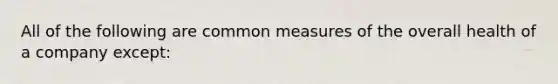 All of the following are common measures of the overall health of a company except: