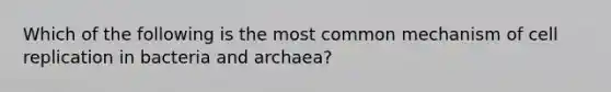 Which of the following is the most common mechanism of cell replication in bacteria and archaea?