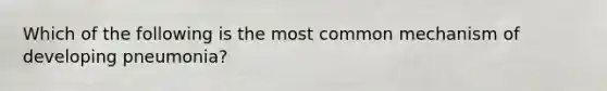Which of the following is the most common mechanism of developing pneumonia?