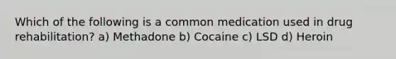 Which of the following is a common medication used in drug rehabilitation? a) Methadone b) Cocaine c) LSD d) Heroin