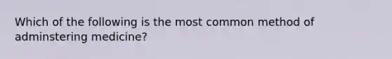 Which of the following is the most common method of adminstering medicine?