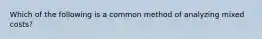 Which of the following is a common method of analyzing mixed costs?