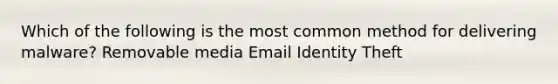 Which of the following is the most common method for delivering malware? Removable media Email Identity Theft