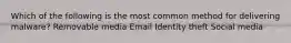 Which of the following is the most common method for delivering malware? Removable media Email Identity theft Social media