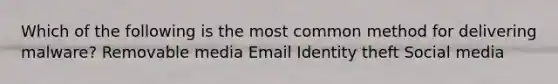 Which of the following is the most common method for delivering malware? Removable media Email Identity theft Social media