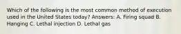 Which of the following is the most common method of execution used in the United States today? Answers: A. Firing squad B. Hanging C. Lethal injection D. Lethal gas