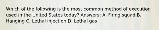 Which of the following is the most common method of execution used in the United States today? Answers: A. Firing squad B. Hanging C. Lethal injection D. Lethal gas