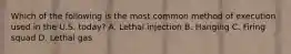 Which of the following is the most common method of execution used in the U.S. today? A. Lethal injection B. Hanging C. Firing squad D. Lethal gas