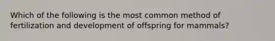 Which of the following is the most common method of fertilization and development of offspring for mammals?