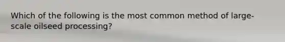 Which of the following is the most common method of large-scale oilseed processing?