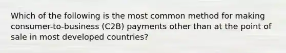 Which of the following is the most common method for making consumer-to-business (C2B) payments other than at the point of sale in most developed countries?