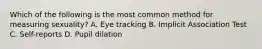 Which of the following is the most common method for measuring sexuality? A. Eye tracking B. Implicit Association Test C. Self-reports D. Pupil dilation