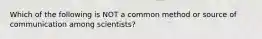 Which of the following is NOT a common method or source of communication among scientists?