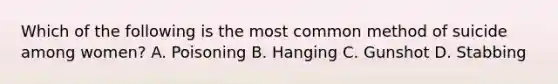 Which of the following is the most common method of suicide among women? A. Poisoning B. Hanging C. Gunshot D. Stabbing