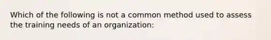 Which of the following is not a common method used to assess the training needs of an organization: