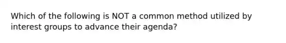 Which of the following is NOT a common method utilized by interest groups to advance their agenda?