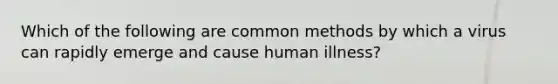 Which of the following are common methods by which a virus can rapidly emerge and cause human illness?