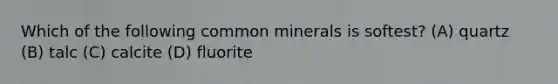 Which of the following common minerals is softest? (A) quartz (B) talc (C) calcite (D) fluorite