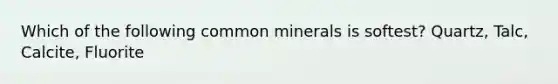 Which of the following common minerals is softest? Quartz, Talc, Calcite, Fluorite