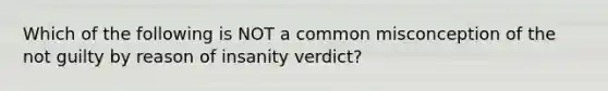 Which of the following is NOT a common misconception of the not guilty by reason of insanity verdict?