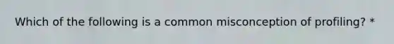 Which of the following is a common misconception of profiling? *