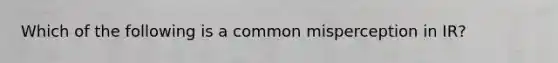 Which of the following is a common misperception in IR?