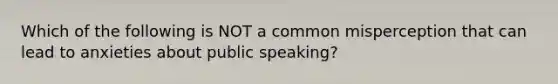 Which of the following is NOT a common misperception that can lead to anxieties about public speaking?