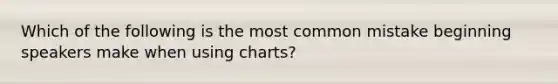 Which of the following is the most common mistake beginning speakers make when using charts?