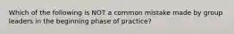 Which of the following is NOT a common mistake made by group leaders in the beginning phase of practice?