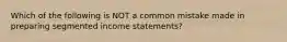 Which of the following is NOT a common mistake made in preparing segmented income statements?
