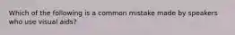 Which of the following is a common mistake made by speakers who use visual aids?