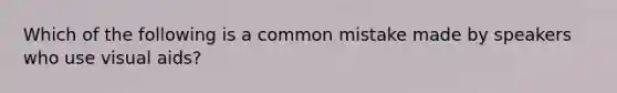 Which of the following is a common mistake made by speakers who use visual aids?