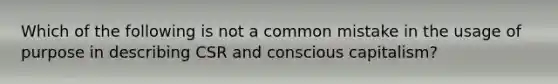 Which of the following is not a common mistake in the usage of purpose in describing CSR and conscious capitalism?