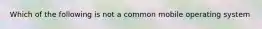 Which of the following is not a common mobile operating system