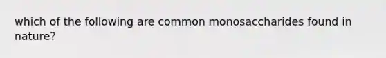 which of the following are common monosaccharides found in nature?