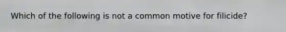 Which of the following is not a common motive for filicide?