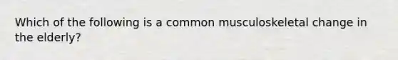 Which of the following is a common musculoskeletal change in the elderly?