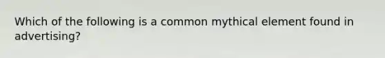 Which of the following is a common mythical element found in advertising?