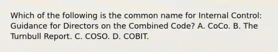 Which of the following is the common name for Internal Control: Guidance for Directors on the Combined Code? A. CoCo. B. The Turnbull Report. C. COSO. D. COBIT.