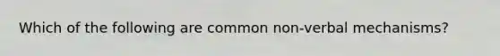 Which of the following are common non-verbal mechanisms?