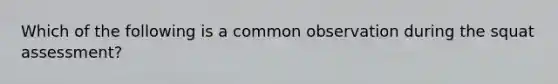 Which of the following is a common observation during the squat assessment?