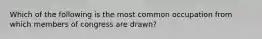 Which of the following is the most common occupation from which members of congress are drawn?