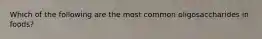 Which of the following are the most common oligosaccharides in foods?