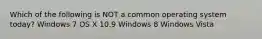 Which of the following is NOT a common operating system today? Windows 7 OS X 10.9 Windows 8 Windows Vista