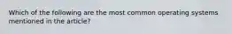 Which of the following are the most common operating systems mentioned in the article?