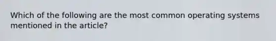 Which of the following are the most common operating systems mentioned in the article?